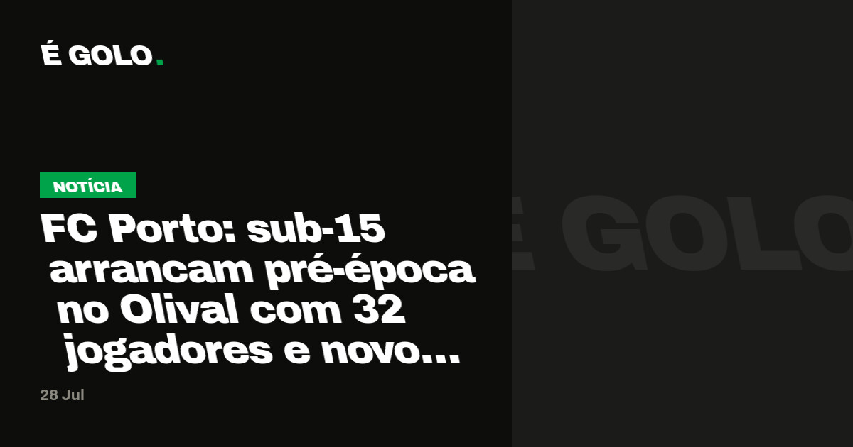 FC Porto: sub-15 arrancam pré-época no Olival com 32 jogadores e novo treinador