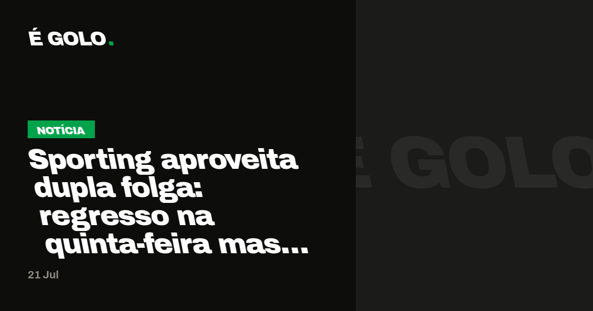Sporting aproveita dupla folga: regresso na quinta-feira mas ainda sem os internacionais
